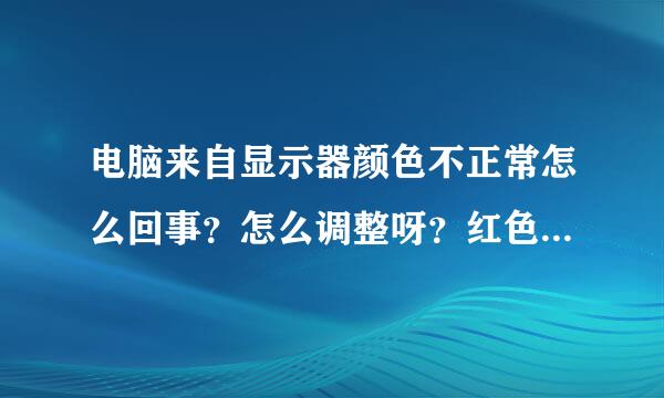 电脑来自显示器颜色不正常怎么回事？怎么调整呀？红色多，调半天不管用