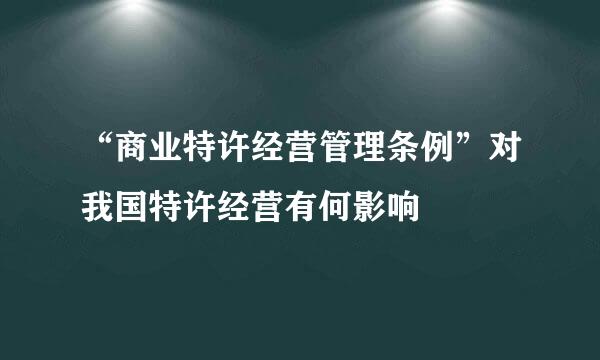 “商业特许经营管理条例”对我国特许经营有何影响