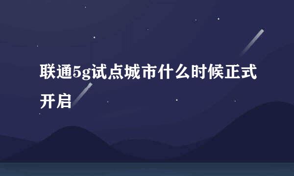 联通5g试点城市什么时候正式开启