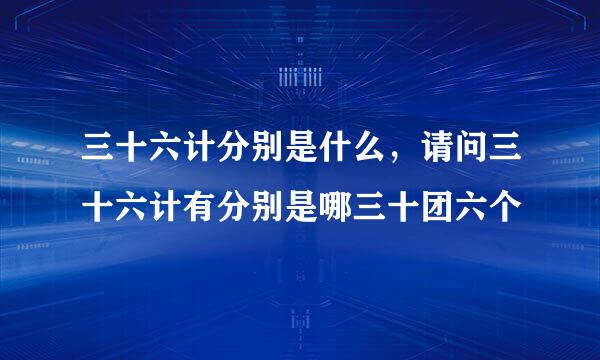 三十六计分别是什么，请问三十六计有分别是哪三十团六个