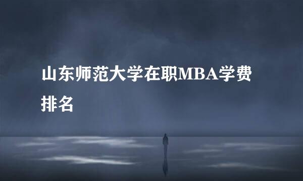 山东师范大学在职MBA学费排名