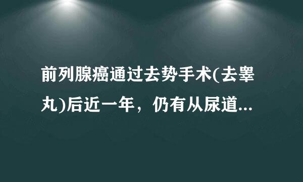 前列腺癌通过去势手术(去睾丸)后近一年，仍有从尿道小便的感觉并疼痛，为什么?怎么办?