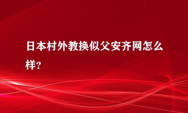 日本村外教换似父安齐网怎么样？