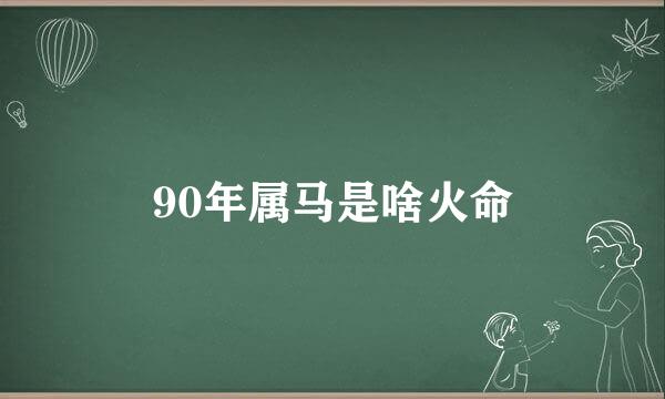 90年属马是啥火命