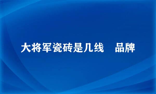 大将军瓷砖是几线 品牌