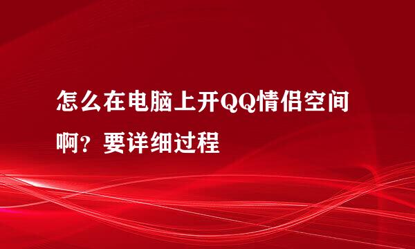 怎么在电脑上开QQ情侣空间啊？要详细过程