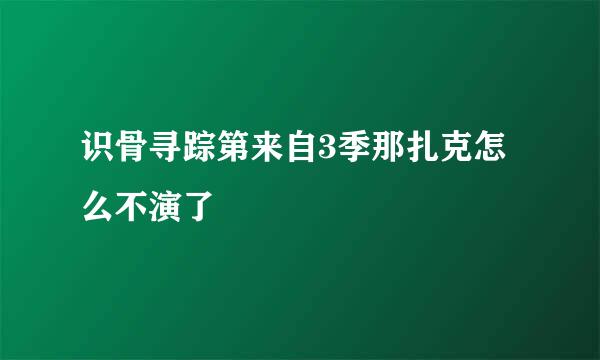 识骨寻踪第来自3季那扎克怎么不演了