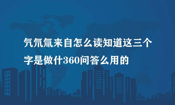 氕氘氚来自怎么读知道这三个字是做什360问答么用的