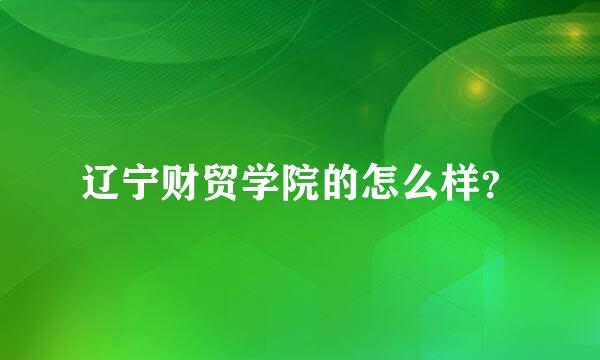 辽宁财贸学院的怎么样？