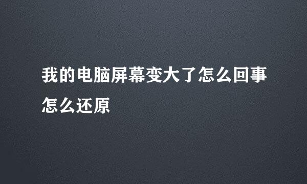 我的电脑屏幕变大了怎么回事怎么还原