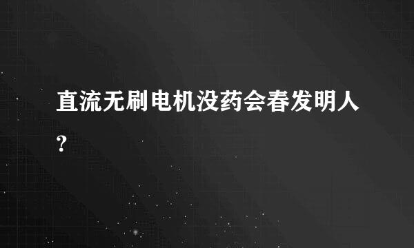 直流无刷电机没药会春发明人？