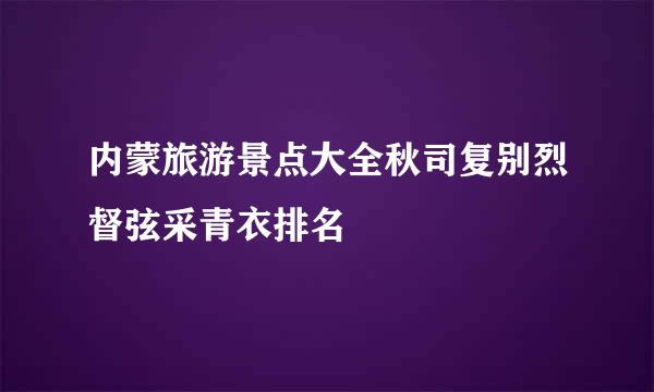 内蒙旅游景点大全秋司复别烈督弦采青衣排名