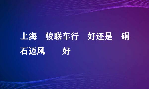 上海 骏联车行 好还是 碣石迈风  好