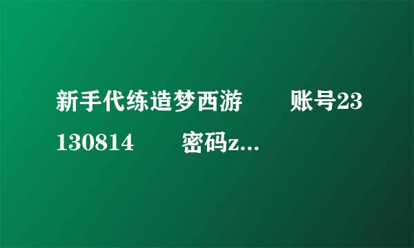 新手代练造梦西游  账号23130814  密码zxcv1234