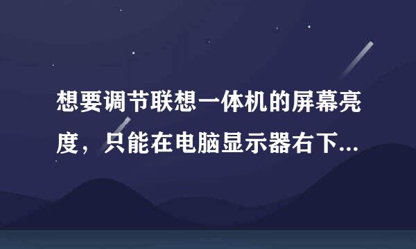 想要调节联想一体机的屏幕亮度，只能在电脑显示器右下角手调，已经调节到最低了但是还是很亮，怎么办？？