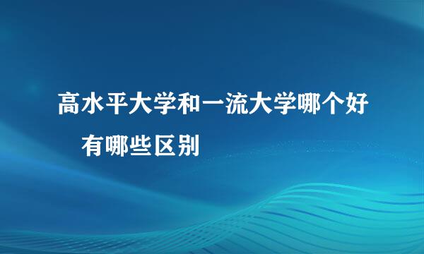 高水平大学和一流大学哪个好 有哪些区别