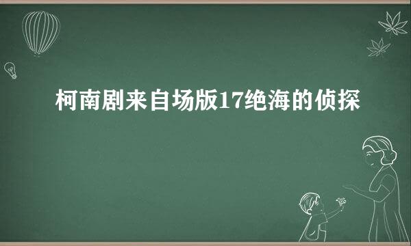 柯南剧来自场版17绝海的侦探