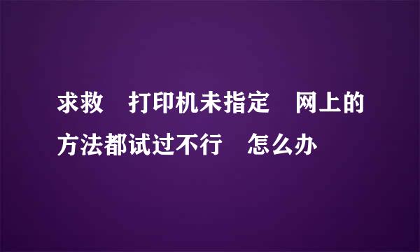 求救 打印机未指定 网上的方法都试过不行 怎么办