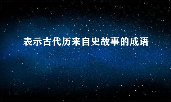 表示古代历来自史故事的成语