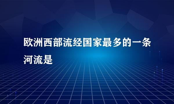 欧洲西部流经国家最多的一条河流是