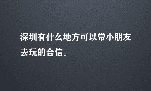 深圳有什么地方可以带小朋友去玩的合信。