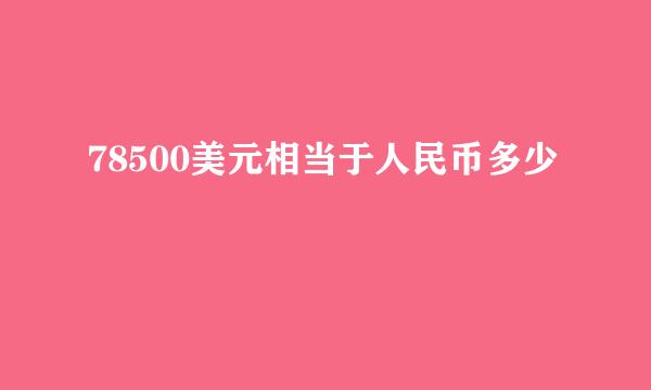 78500美元相当于人民币多少