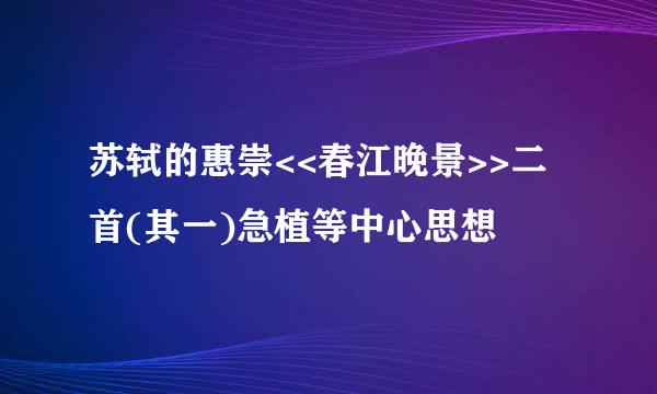 苏轼的惠崇<<春江晚景>>二首(其一)急植等中心思想