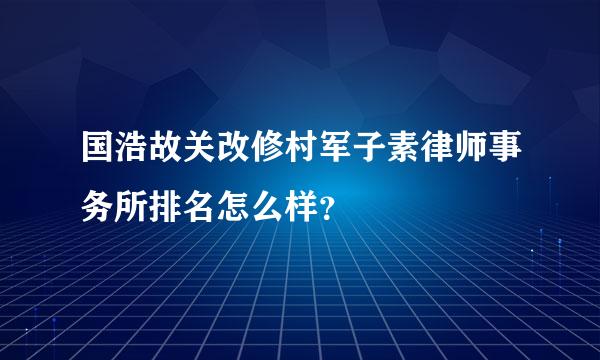 国浩故关改修村军子素律师事务所排名怎么样？