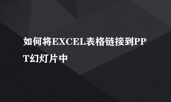 如何将EXCEL表格链接到PPT幻灯片中