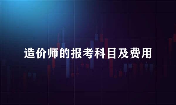 造价师的报考科目及费用