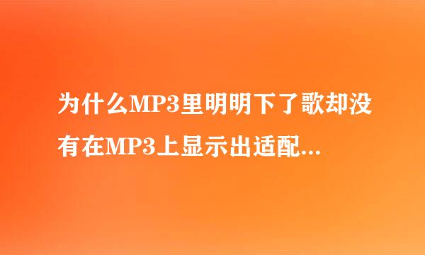 为什么MP3里明明下了歌却没有在MP3上显示出适配犯甚问宣以来