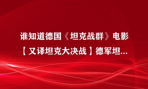 谁知道德国《坦克战群》电影【又译坦克大决战】德军坦克是什么型号的？