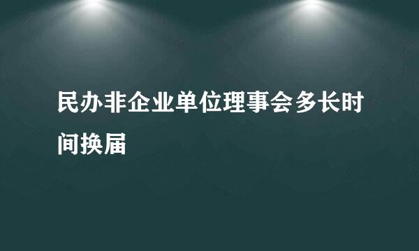 民办非企业单位理事会多长时间换届