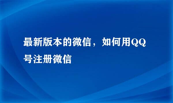 最新版本的微信，如何用QQ号注册微信