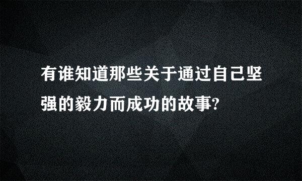 有谁知道那些关于通过自己坚强的毅力而成功的故事?