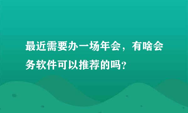 最近需要办一场年会，有啥会务软件可以推荐的吗？