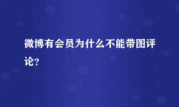 微博有会员为什么不能带图评论？