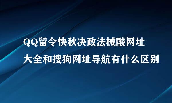 QQ留令快秋决政法械酸网址大全和搜狗网址导航有什么区别