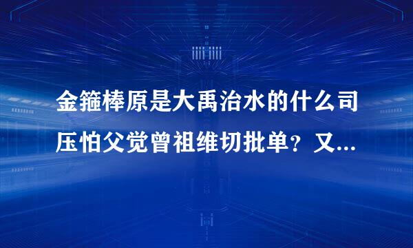 金箍棒原是大禹治水的什么司压怕父觉曾祖维切批单？又唤什么？