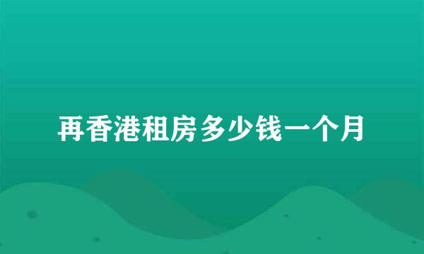 再香港租房多少钱一个月