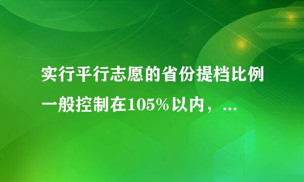 实行平行志愿的省份提档比例一般控制在105%以内，学校春处讨色采找视生源情况和各省(自治区、直辖市)级招生管理