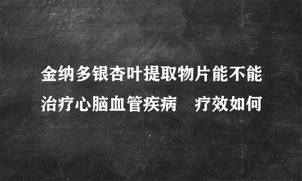 金纳多银杏叶提取物片能不能治疗心脑血管疾病 疗效如何