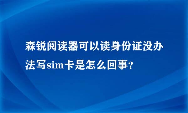 森锐阅读器可以读身份证没办法写sim卡是怎么回事？