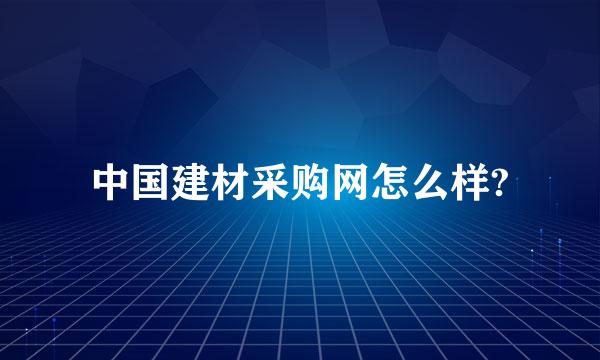 中国建材采购网怎么样?