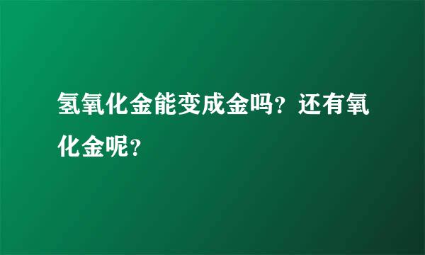 氢氧化金能变成金吗？还有氧化金呢？