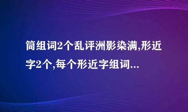 筒组词2个乱评洲影染满,形近字2个,每个形近字组词两个,拜托各位帮我想一下？