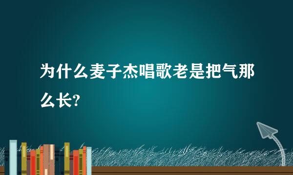 为什么麦子杰唱歌老是把气那么长?