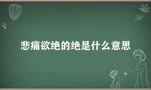 悲痛欲绝的绝是什么意思