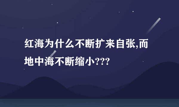 红海为什么不断扩来自张,而地中海不断缩小???