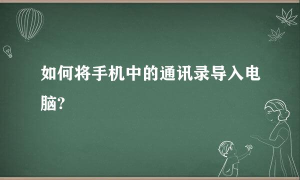 如何将手机中的通讯录导入电脑?